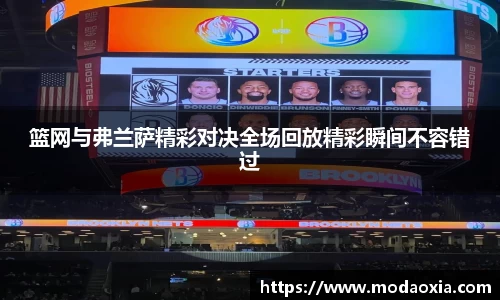 篮网与弗兰萨精彩对决全场回放精彩瞬间不容错过