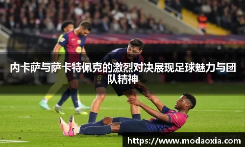 内卡萨与萨卡特佩克的激烈对决展现足球魅力与团队精神